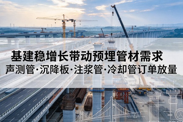 曲水基建稳增长带动预埋监测管材需求，声测管、沉降板、注浆管订单持续放量