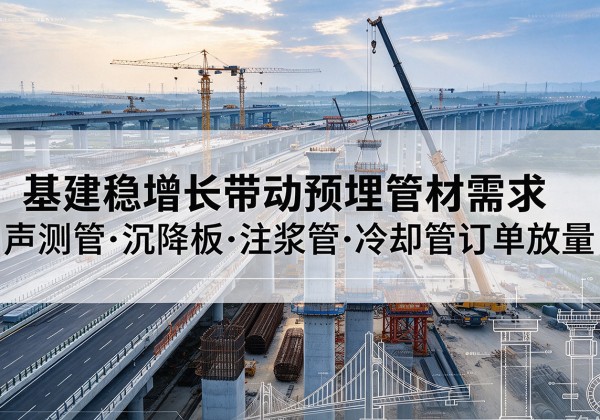 曲水基建稳增长带动预埋监测管材需求，声测管、沉降板、注浆管订单持续放量